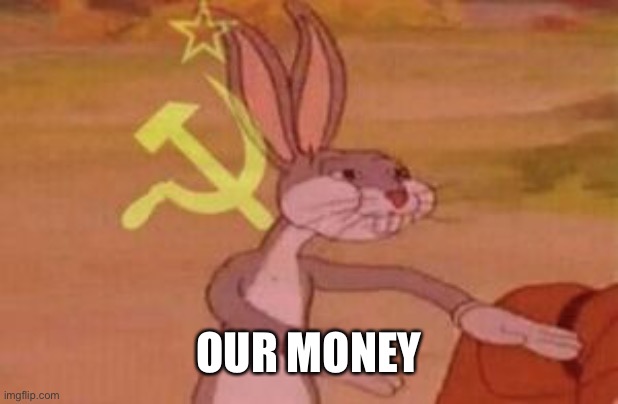 our | OUR MONEY | image tagged in our | made w/ Imgflip meme maker