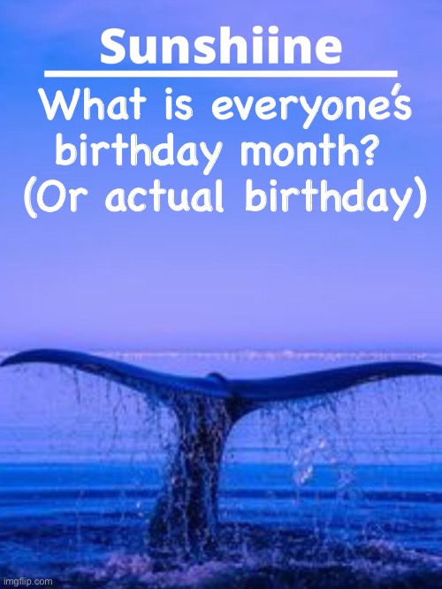 What is everyone’s birthday month? 
(Or actual birthday) | made w/ Imgflip meme maker