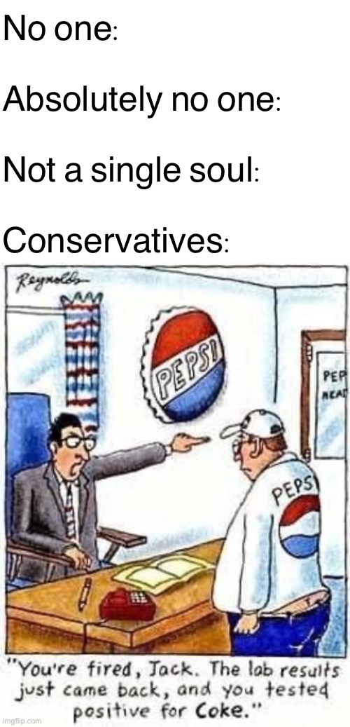 it really do be like that | No one:; Absolutely no one:; Not a single soul:; Conservatives: | image tagged in blank white template,pepsi fired,coca cola,coke,conservative logic,conservatives | made w/ Imgflip meme maker