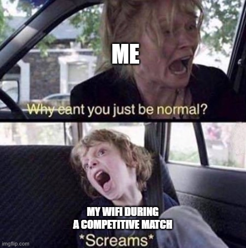 who else relates to this | ME; MY WIFI DURING A COMPETITIVE MATCH | image tagged in why can't you just be normal,gaming,relatable | made w/ Imgflip meme maker