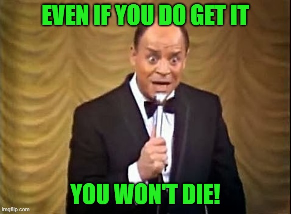 Don Rickles Insult | EVEN IF YOU DO GET IT YOU WON'T DIE! | image tagged in don rickles insult | made w/ Imgflip meme maker