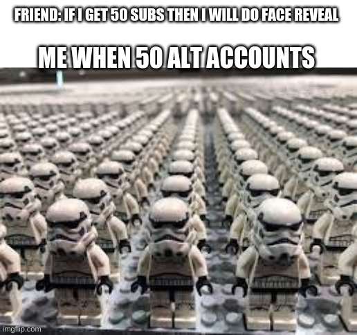 youtubers be like | FRIEND: IF I GET 50 SUBS THEN I WILL DO FACE REVEAL; ME WHEN 50 ALT ACCOUNTS | image tagged in funny,star wars | made w/ Imgflip meme maker