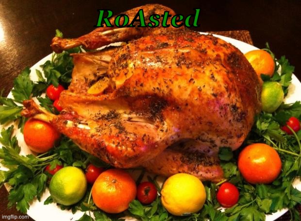 Roasted turkey | RoAsted | image tagged in roasted turkey | made w/ Imgflip meme maker