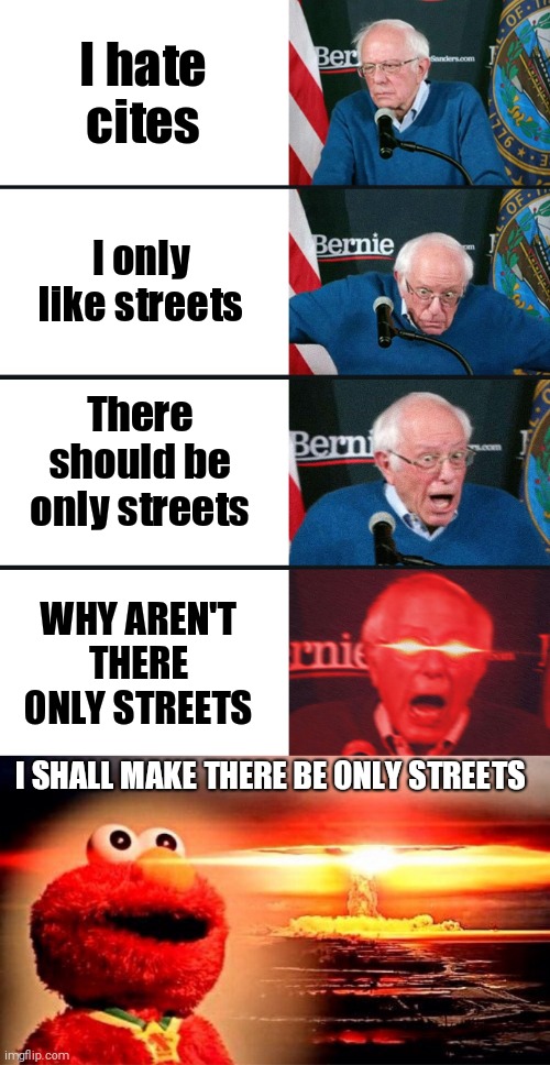 I hate cites; I only like streets; There should be only streets; WHY AREN'T THERE ONLY STREETS; I SHALL MAKE THERE BE ONLY STREETS | image tagged in bernie sanders reaction nuked,elmo nuclear explosion | made w/ Imgflip meme maker