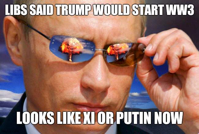 Or Biden | LIBS SAID TRUMP WOULD START WW3; LOOKS LIKE XI OR PUTIN NOW | image tagged in putin nuke,politics | made w/ Imgflip meme maker