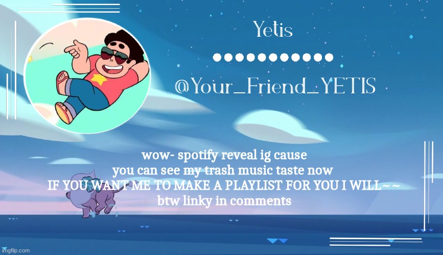 Steven universe temp for le meh | wow- spotify reveal ig cause you can see my trash music taste now 
IF YOU WANT ME TO MAKE A PLAYLIST FOR YOU I WILL~~
btw linky in comments | image tagged in steven universe temp for le meh | made w/ Imgflip meme maker