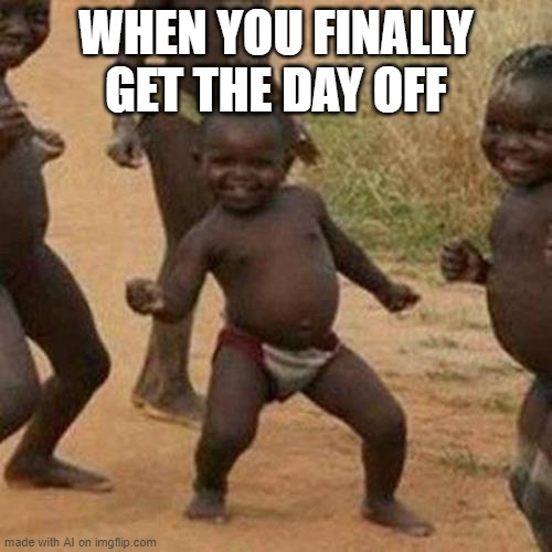 Third World Success Kid | WHEN YOU FINALLY GET THE DAY OFF | image tagged in memes,third world success kid | made w/ Imgflip meme maker