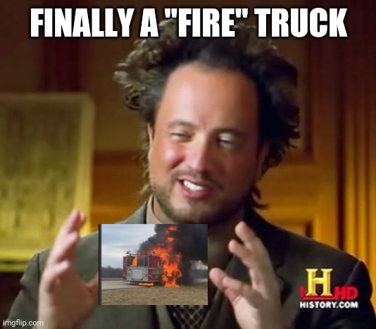 Ancient Aliens | FINALLY A "FIRE" TRUCK | image tagged in memes,ancient aliens | made w/ Imgflip meme maker