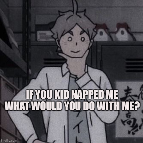 Is this a trend? | IF YOU KID NAPPED ME WHAT WOULD YOU DO WITH ME? | image tagged in hmmm | made w/ Imgflip meme maker