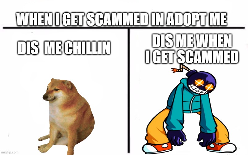 is dis relatable | WHEN I GET SCAMMED IN ADOPT ME; DIS  ME CHILLIN; DIS ME WHEN I GET SCAMMED | image tagged in memes,who would win,adopt me,rage | made w/ Imgflip meme maker