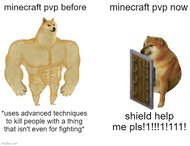 Buff Doge vs. Cheems | minecraft pvp before; minecraft pvp now; *uses advanced techniques to kill people with a thing that isn't even for fighting*; shield help me pls!1!!!1!111! | image tagged in memes,buff doge vs cheems | made w/ Imgflip meme maker
