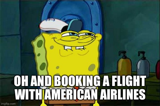 Don't You Squidward Meme | OH AND BOOKING A FLIGHT WITH AMERICAN AIRLINES | image tagged in memes,don't you squidward | made w/ Imgflip meme maker