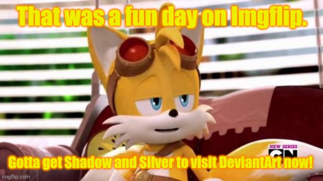 Scumbag Tails | That was a fun day on Imgflip. Gotta get Shadow and Silver to visit DeviantArt now! | image tagged in scumbag tails | made w/ Imgflip meme maker