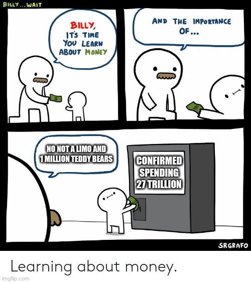 Billy Learning About Money | NO NOT A LIMO AND 1 MILLION TEDDY BEARS; CONFIRMED SPENDING 27 TRILLION | image tagged in billy learning about money | made w/ Imgflip meme maker