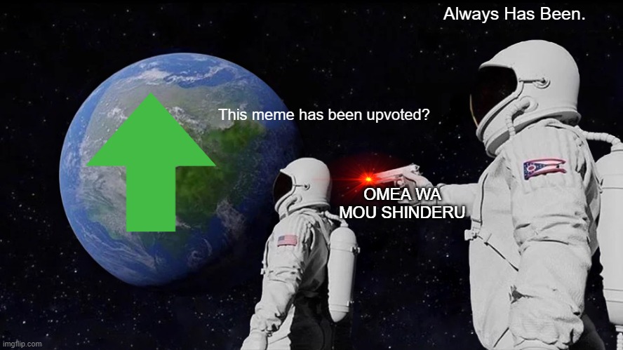 upvoteeee | Always Has Been. This meme has been upvoted? OMEA WA MOU SHINDERU | image tagged in memes,always has been | made w/ Imgflip meme maker
