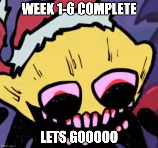 FRICK YEA | WEEK 1-6 COMPLETE; LETS GOOOOO | image tagged in lemon demon | made w/ Imgflip meme maker