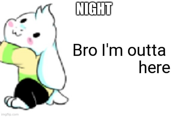 Asriel bro I'm outta here | NIGHT | image tagged in asriel bro i'm outta here | made w/ Imgflip meme maker