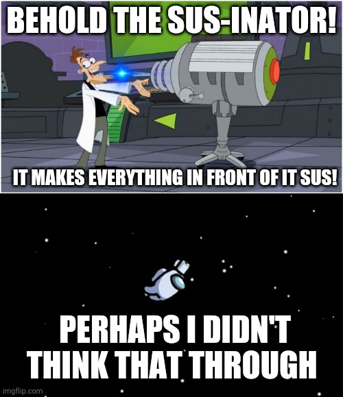 BEHOLD THE SUS-INATOR! IT MAKES EVERYTHING IN FRONT OF IT SUS! PERHAPS I DIDN'T THINK THAT THROUGH | image tagged in behold dr doofenshmirtz,among us ejected | made w/ Imgflip meme maker