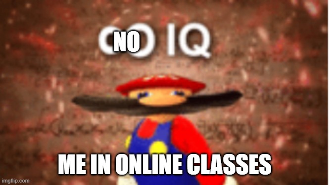 Infinite IQ | NO; ME IN ONLINE CLASSES | image tagged in infinite iq | made w/ Imgflip meme maker