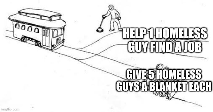 Trolley Problem | HELP 1 HOMELESS GUY FIND A JOB; GIVE 5 HOMELESS GUYS A BLANKET EACH | image tagged in trolley problem | made w/ Imgflip meme maker