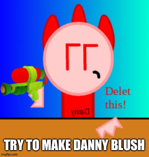 Danny delet this | TRY TO MAKE DANNY BLUSH | image tagged in danny delet this | made w/ Imgflip meme maker