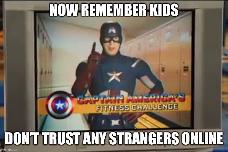 Now Remember Kids | NOW REMEMBER KIDS DON’T TRUST ANY STRANGERS ONLINE | image tagged in now remember kids | made w/ Imgflip meme maker