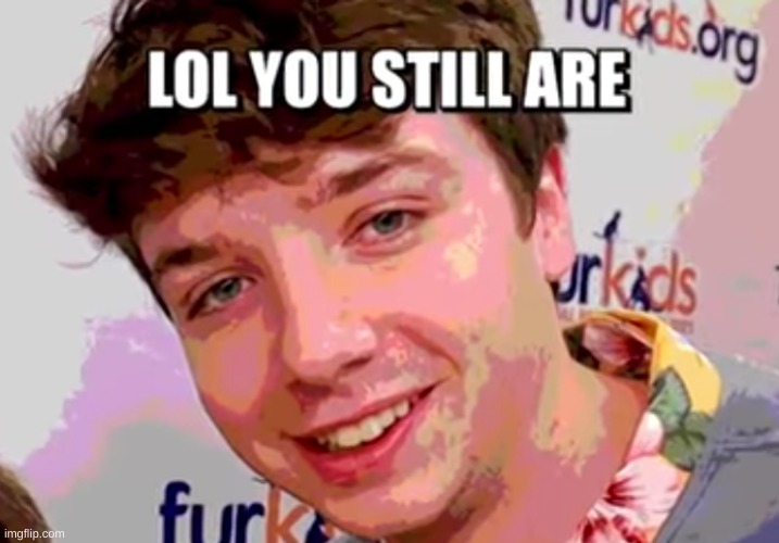 Lol You Still Are | image tagged in lol you still are | made w/ Imgflip meme maker