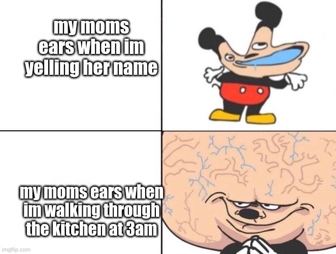 i cant be the only one | my moms ears when im yelling her name; my moms ears when im walking through the kitchen at 3am | image tagged in big brain mickey | made w/ Imgflip meme maker