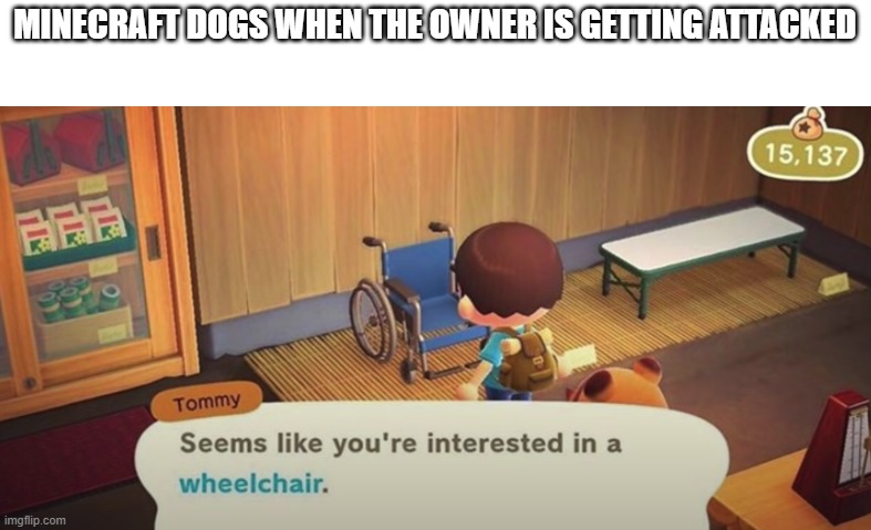 Seems like you're interested in a wheelchair |  MINECRAFT DOGS WHEN THE OWNER IS GETTING ATTACKED | image tagged in seems like you're interested in a wheelchair | made w/ Imgflip meme maker
