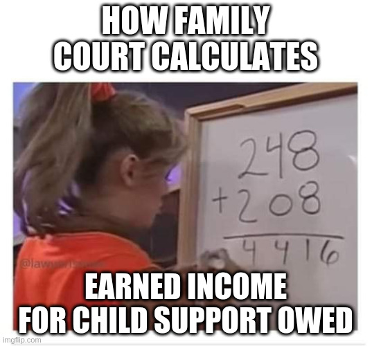 child support |  HOW FAMILY COURT CALCULATES; EARNED INCOME FOR CHILD SUPPORT OWED | image tagged in family court,child support,babymama,domestic,shittyparents | made w/ Imgflip meme maker