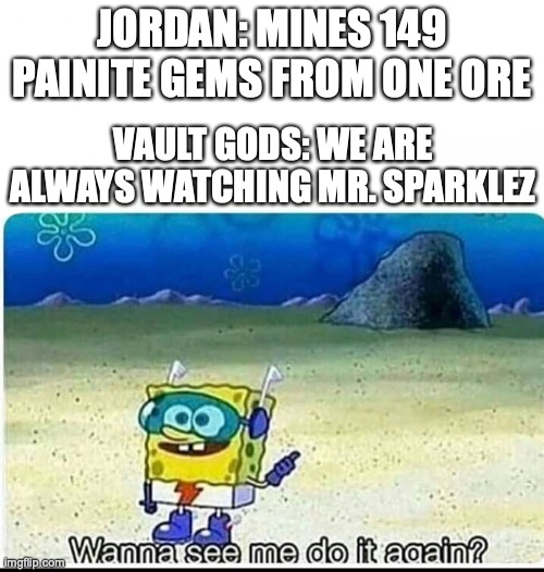 Jordan vault gods | JORDAN: MINES 149 PAINITE GEMS FROM ONE ORE; VAULT GODS: WE ARE ALWAYS WATCHING MR. SPARKLEZ | image tagged in spongebob wanna see me do it again | made w/ Imgflip meme maker