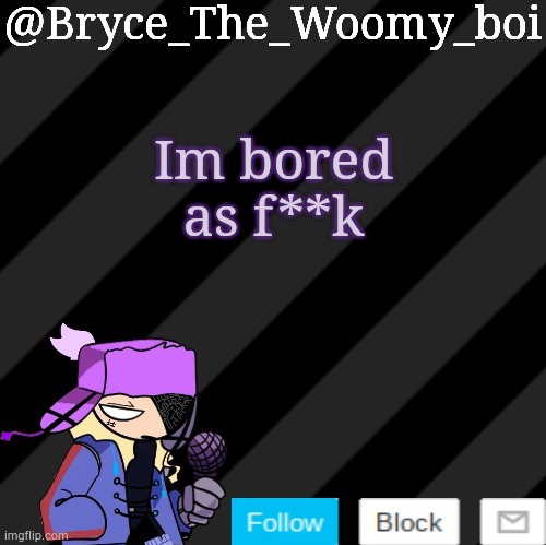 Bryce_The_Woomy_boi darkmode | Im bored as f**k | image tagged in bryce_the_woomy_boi darkmode | made w/ Imgflip meme maker