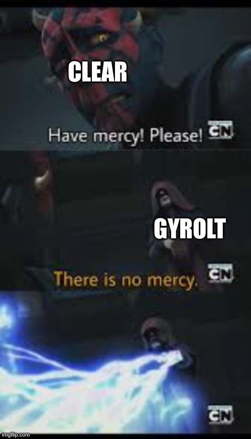 For context, go here: https://imgflip.com/i/58x62c (Clear is Cloud’s OC) | CLEAR; GYROLT | image tagged in have mercy please | made w/ Imgflip meme maker