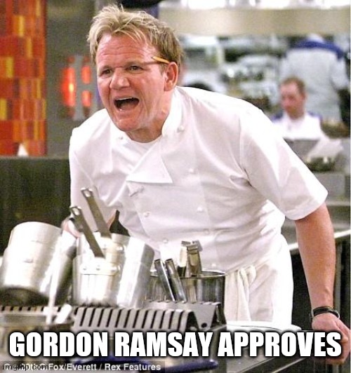 Chef Gordon Ramsay Meme | GORDON RAMSAY APPROVES | image tagged in memes,chef gordon ramsay | made w/ Imgflip meme maker