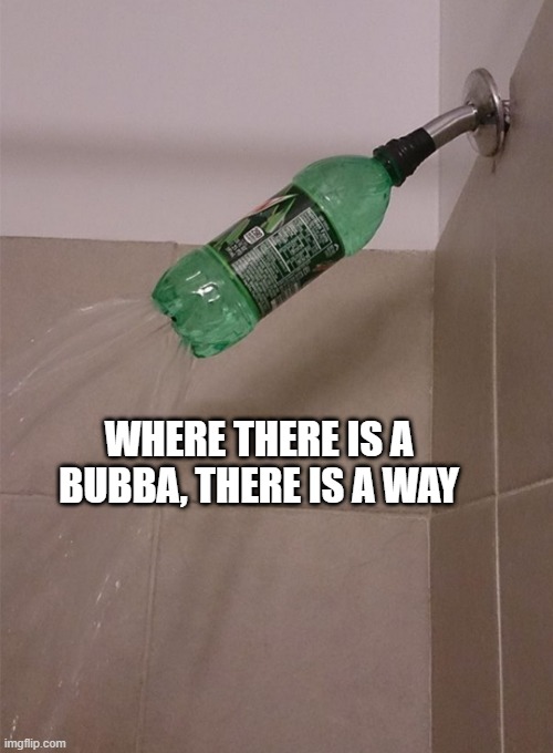 where there is a bubba |  WHERE THERE IS A BUBBA, THERE IS A WAY | image tagged in redneck,showers,bubba | made w/ Imgflip meme maker