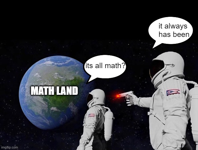Always Has Been | it always has been; its all math? MATH LAND | image tagged in memes,always has been | made w/ Imgflip meme maker