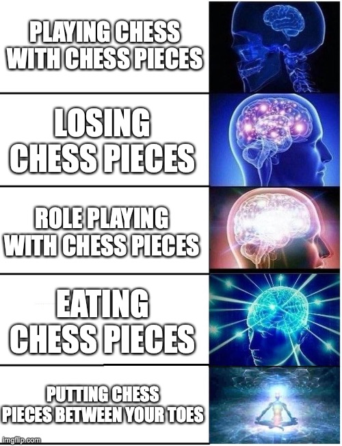 Expanding Brain 5 Panel | PLAYING CHESS WITH CHESS PIECES LOSING CHESS PIECES ROLE PLAYING WITH CHESS PIECES EATING CHESS PIECES PUTTING CHESS PIECES BETWEEN YOUR TOE | image tagged in expanding brain 5 panel | made w/ Imgflip meme maker