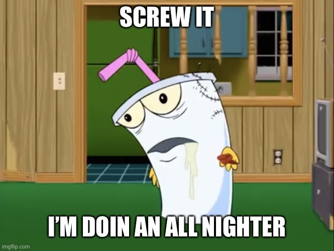 Master Shake with Brain Surgery | SCREW IT; I’M DOIN AN ALL NIGHTER | image tagged in master shake with brain surgery | made w/ Imgflip meme maker