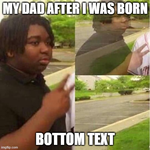 My Life | MY DAD AFTER I WAS BORN; BOTTOM TEXT | image tagged in disappearing | made w/ Imgflip meme maker