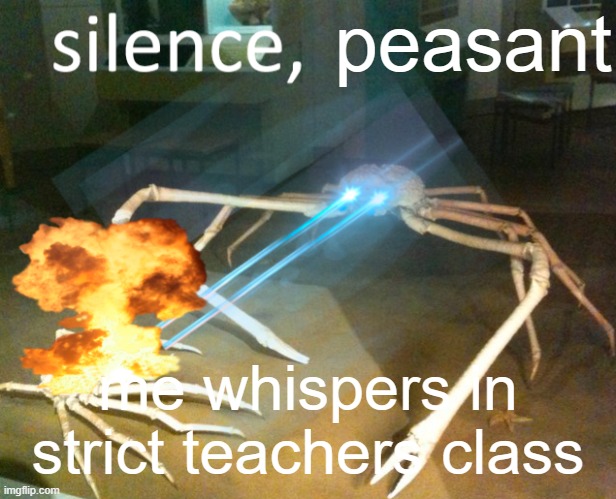 a mock meme | peasant; me whispers in strict teachers class | image tagged in silence crab | made w/ Imgflip meme maker