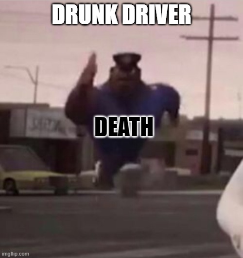 No drink driving | DRUNK DRIVER; DEATH | image tagged in everybody gangsta until | made w/ Imgflip meme maker