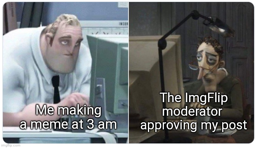 I'm sorry mods | The ImgFlip moderator 
approving my post; Me making a meme at 3 am | image tagged in funny,meme,meta,mr incredible,coraline dad,3 am | made w/ Imgflip meme maker