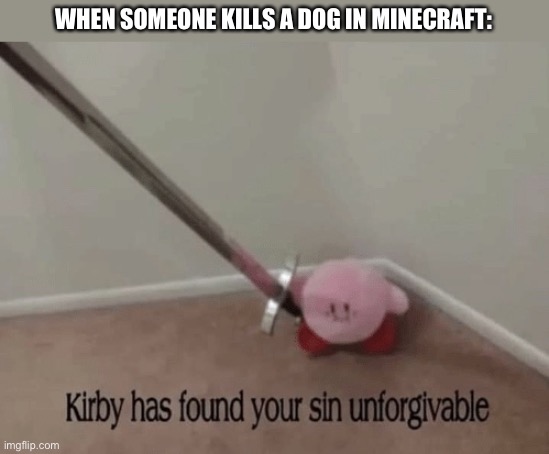 or cat | WHEN SOMEONE KILLS A DOG IN MINECRAFT: | image tagged in kirby has found your sin unforgivable | made w/ Imgflip meme maker