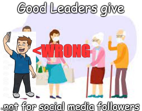 The right way to lead | Good Leaders give; <WRONG; not for social media followers | image tagged in memes | made w/ Imgflip meme maker