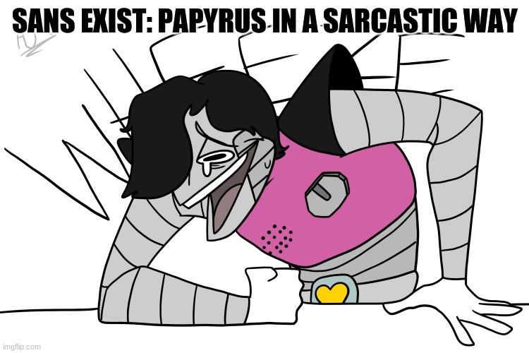 His jokes are pretty good tbh | SANS EXIST: PAPYRUS IN A SARCASTIC WAY | image tagged in mettaton wheeze | made w/ Imgflip meme maker