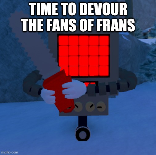 Nobody should admire the f r a n s word | TIME TO DEVOUR THE FANS OF FRANS | image tagged in mettaton grasping a chainsaw | made w/ Imgflip meme maker