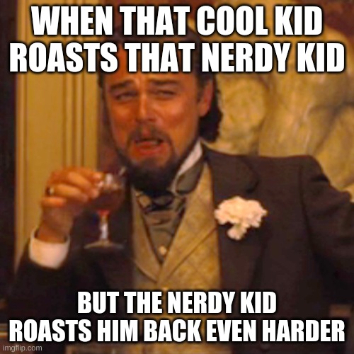 roasts | WHEN THAT COOL KID ROASTS THAT NERDY KID; BUT THE NERDY KID ROASTS HIM BACK EVEN HARDER | image tagged in memes,laughing leo | made w/ Imgflip meme maker