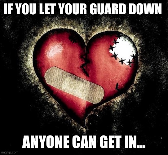 Broken heart | IF YOU LET YOUR GUARD DOWN; ANYONE CAN GET IN… | image tagged in broken heart | made w/ Imgflip meme maker