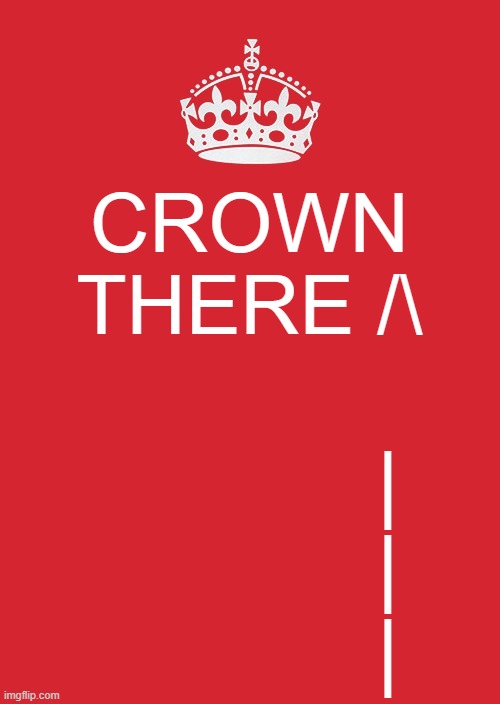 obvious | CROWN THERE /\; |
            |
            | | image tagged in memes,keep calm and carry on red | made w/ Imgflip meme maker