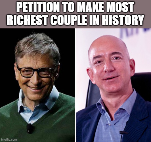 PETITION TO MAKE MOST RICHEST COUPLE IN HISTORY | image tagged in memes | made w/ Imgflip meme maker